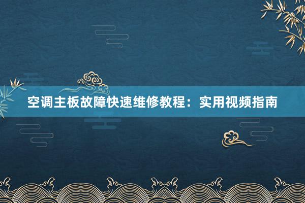 空调主板故障快速维修教程：实用视频指南