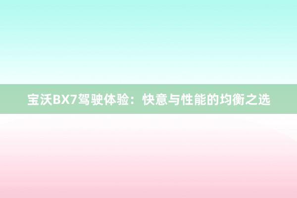 宝沃BX7驾驶体验：快意与性能的均衡之选